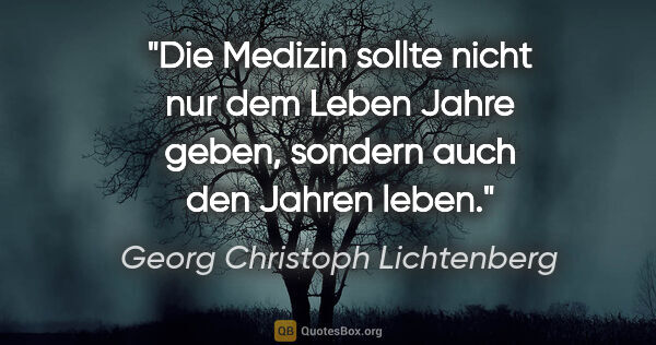 Georg Christoph Lichtenberg Zitat: "Die Medizin sollte nicht nur dem Leben Jahre geben, sondern..."