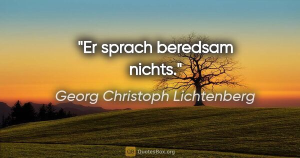 Georg Christoph Lichtenberg Zitat: "Er sprach beredsam nichts."