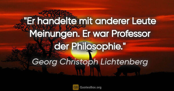 Georg Christoph Lichtenberg Zitat: "Er handelte mit anderer Leute Meinungen. Er war Professor der..."