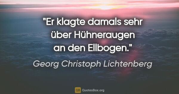 Georg Christoph Lichtenberg Zitat: "Er klagte damals sehr über Hühneraugen an den Ellbogen."