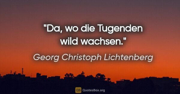 Georg Christoph Lichtenberg Zitat: "Da, wo die Tugenden wild wachsen."