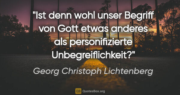 Georg Christoph Lichtenberg Zitat: "Ist denn wohl unser Begriff von Gott etwas anderes als..."