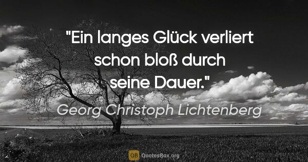 Georg Christoph Lichtenberg Zitat: "Ein langes Glück verliert schon bloß durch seine Dauer."