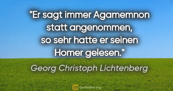 Georg Christoph Lichtenberg Zitat: "Er sagt immer "Agamemnon" statt "angenommen", so sehr hatte er..."