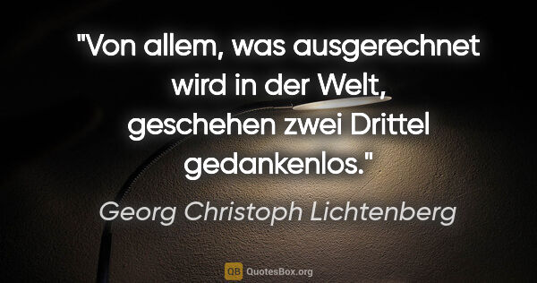 Georg Christoph Lichtenberg Zitat: "Von allem, was ausgerechnet wird in der Welt,
geschehen zwei..."