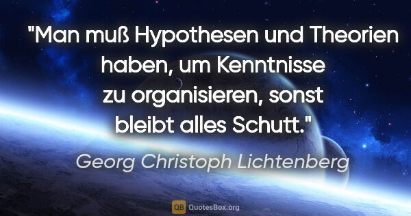 Georg Christoph Lichtenberg Zitat: "Man muß Hypothesen und Theorien haben, um Kenntnisse zu..."