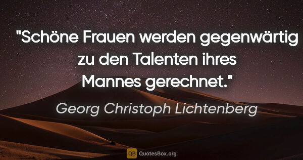Georg Christoph Lichtenberg Zitat: "Schöne Frauen werden gegenwärtig zu den Talenten ihres Mannes..."