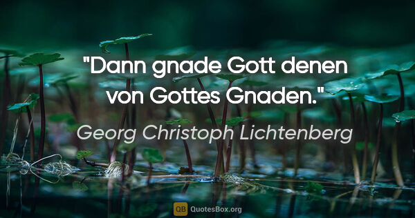 Georg Christoph Lichtenberg Zitat: "Dann gnade Gott denen von Gottes Gnaden."