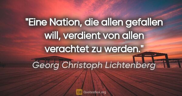 Georg Christoph Lichtenberg Zitat: "Eine Nation, die allen gefallen will, verdient von allen..."