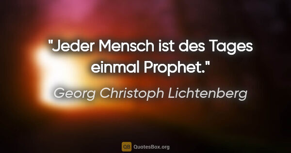 Georg Christoph Lichtenberg Zitat: "Jeder Mensch ist des Tages einmal Prophet."
