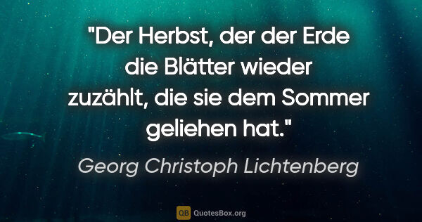 Georg Christoph Lichtenberg Zitat: "Der Herbst, der der Erde die Blätter wieder zuzählt,
die sie..."