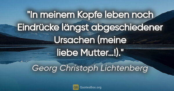 Georg Christoph Lichtenberg Zitat: "In meinem Kopfe leben noch Eindrücke längst
abgeschiedener..."