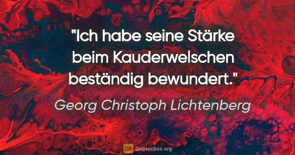 Georg Christoph Lichtenberg Zitat: "Ich habe seine Stärke beim Kauderwelschen beständig bewundert."