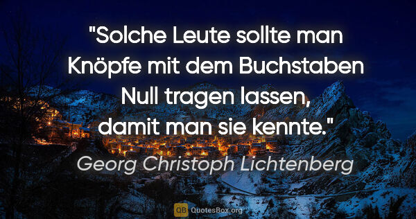 Georg Christoph Lichtenberg Zitat: "Solche Leute sollte man Knöpfe mit dem Buchstaben
Null tragen..."