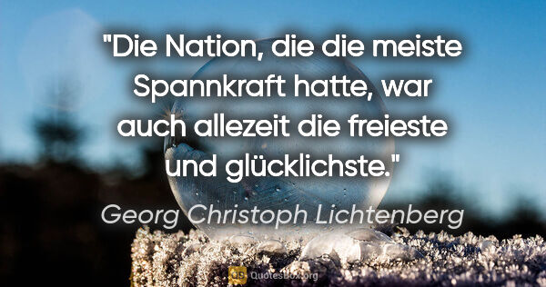 Georg Christoph Lichtenberg Zitat: "Die Nation, die die meiste Spannkraft hatte,
war auch allezeit..."