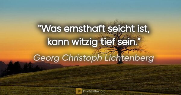 Georg Christoph Lichtenberg Zitat: "Was ernsthaft seicht ist, kann witzig tief sein."