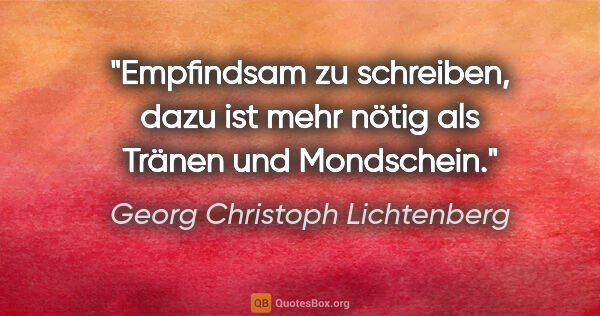 Georg Christoph Lichtenberg Zitat: "Empfindsam zu schreiben, dazu ist mehr
nötig als Tränen und..."