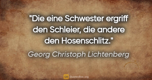 Georg Christoph Lichtenberg Zitat: "Die eine Schwester ergriff den Schleier, die andere den..."