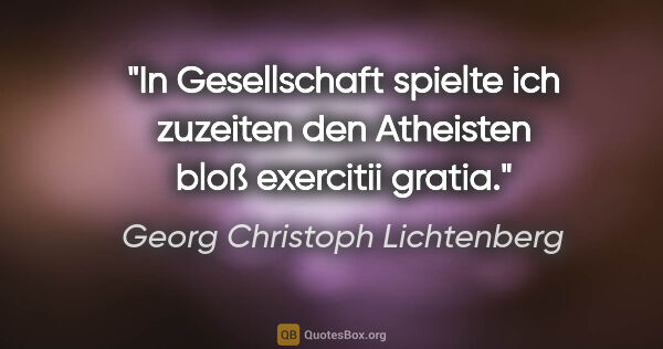 Georg Christoph Lichtenberg Zitat: "In Gesellschaft spielte ich zuzeiten den Atheisten bloß..."