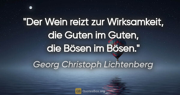 Georg Christoph Lichtenberg Zitat: "Der Wein reizt zur Wirksamkeit, die Guten im Guten, die Bösen..."
