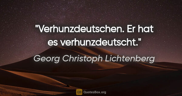 Georg Christoph Lichtenberg Zitat: "Verhunzdeutschen. Er hat es verhunzdeutscht."