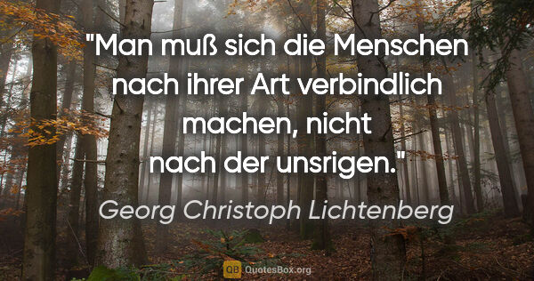 Georg Christoph Lichtenberg Zitat: "Man muß sich die Menschen nach ihrer Art verbindlich machen,..."