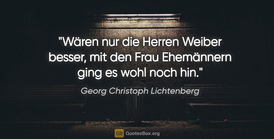 Georg Christoph Lichtenberg Zitat: "Wären nur die Herren Weiber besser, mit den Frau Ehemännern..."
