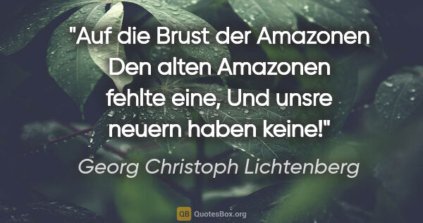Georg Christoph Lichtenberg Zitat: "Auf die Brust der Amazonen
Den alten Amazonen fehlte eine,
Und..."