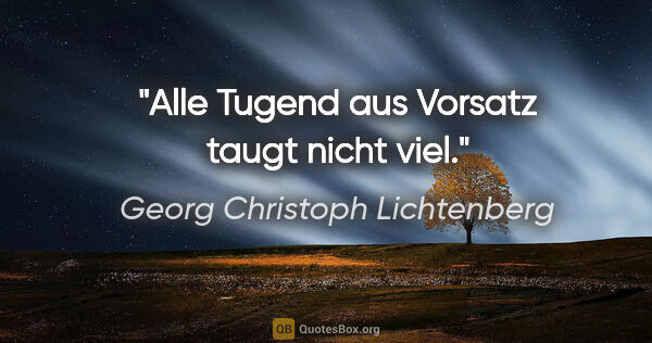 Georg Christoph Lichtenberg Zitat: "Alle Tugend aus Vorsatz taugt nicht viel."