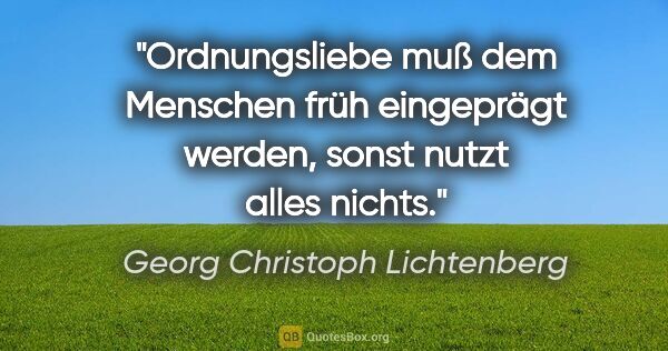 Georg Christoph Lichtenberg Zitat: "Ordnungsliebe muß dem Menschen früh eingeprägt werden, sonst..."