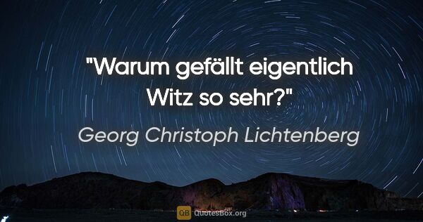 Georg Christoph Lichtenberg Zitat: "Warum gefällt eigentlich Witz so sehr?"