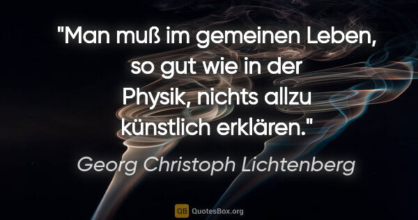 Georg Christoph Lichtenberg Zitat: "Man muß im gemeinen Leben, so gut wie in der Physik, nichts..."