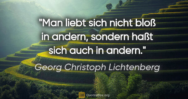 Georg Christoph Lichtenberg Zitat: "Man liebt sich nicht bloß in andern, sondern haßt sich auch in..."