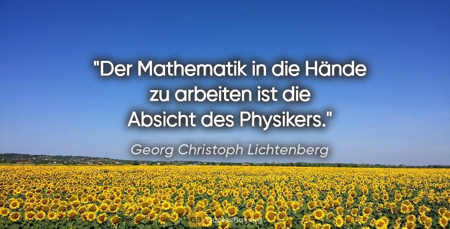 Georg Christoph Lichtenberg Zitat: "Der Mathematik in die Hände zu arbeiten
ist die Absicht des..."