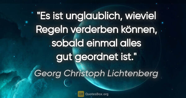 Georg Christoph Lichtenberg Zitat: "Es ist unglaublich, wieviel Regeln verderben können,
sobald..."