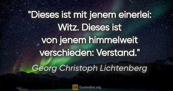 Georg Christoph Lichtenberg Zitat: "Dieses ist mit jenem einerlei: Witz.
Dieses ist von jenem..."