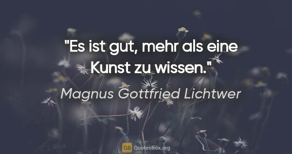 Magnus Gottfried Lichtwer Zitat: "Es ist gut, mehr als eine Kunst zu wissen."