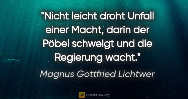 Magnus Gottfried Lichtwer Zitat: "Nicht leicht droht Unfall einer Macht, darin der Pöbel..."