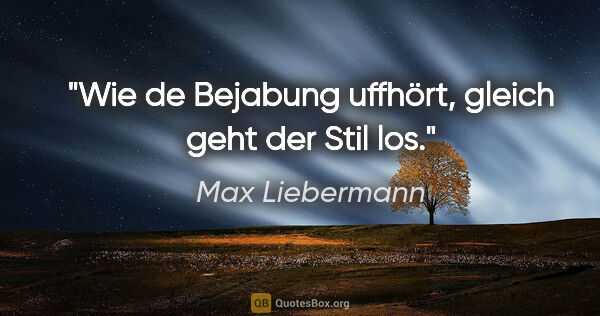 Max Liebermann Zitat: "Wie de Bejabung uffhört, gleich geht der Stil los."