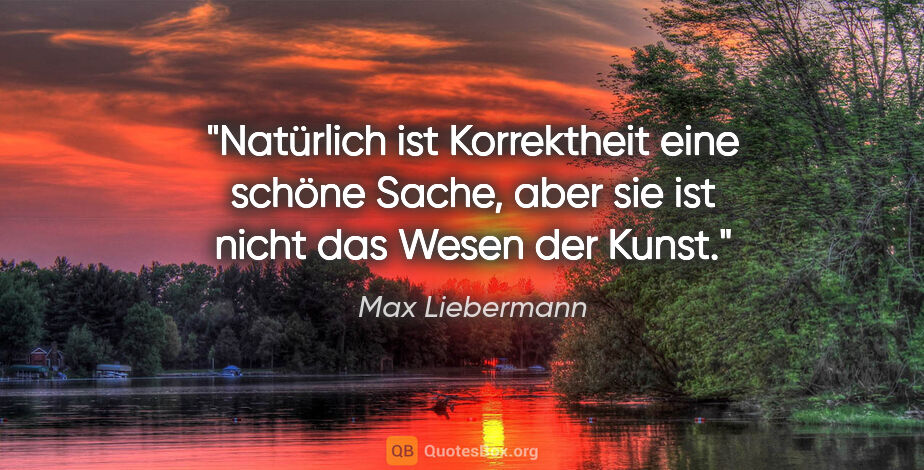 Max Liebermann Zitat: "Natürlich ist Korrektheit eine schöne Sache, aber sie ist..."