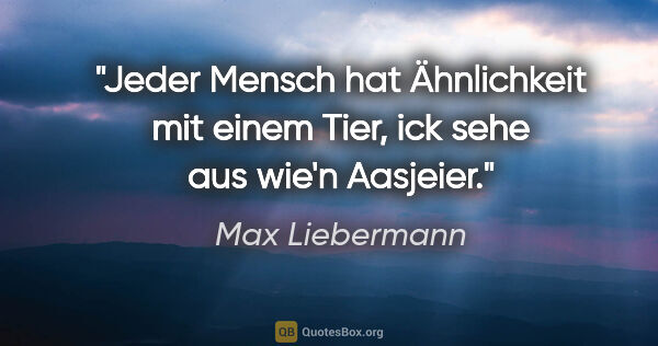 Max Liebermann Zitat: "Jeder Mensch hat Ähnlichkeit mit einem Tier, ick sehe aus..."