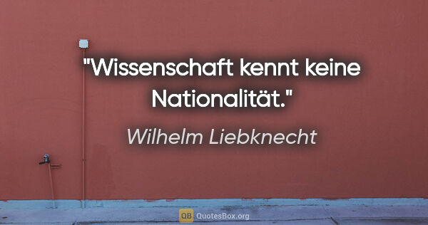 Wilhelm Liebknecht Zitat: "Wissenschaft kennt keine Nationalität."