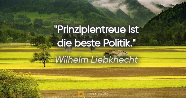 Wilhelm Liebknecht Zitat: "Prinzipientreue ist die beste Politik."