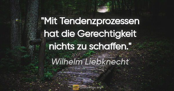 Wilhelm Liebknecht Zitat: "Mit Tendenzprozessen hat die Gerechtigkeit nichts zu schaffen."