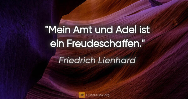 Friedrich Lienhard Zitat: "Mein Amt und Adel ist ein Freudeschaffen."
