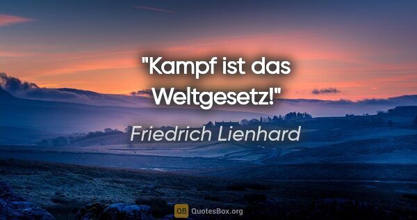 Friedrich Lienhard Zitat: "Kampf ist das Weltgesetz!"