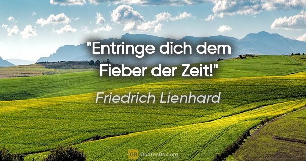 Friedrich Lienhard Zitat: "Entringe dich dem Fieber der Zeit!"