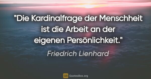 Friedrich Lienhard Zitat: "Die Kardinalfrage der Menschheit ist die Arbeit an der eigenen..."