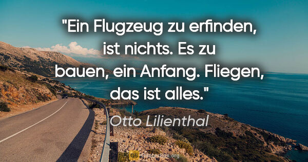 Otto Lilienthal Zitat: "Ein Flugzeug zu erfinden, ist nichts.
Es zu bauen, ein..."