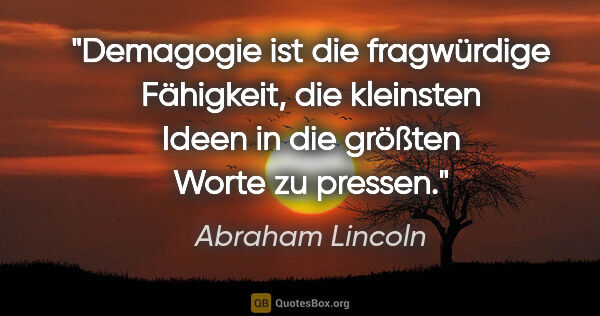 Abraham Lincoln Zitat: "Demagogie ist die fragwürdige Fähigkeit, die kleinsten Ideen..."